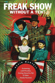 Title: Freak Show Without A Tent: Swimming with Piranhas, Getting Stoned in Fiji, and Other Family Vacations, Author: Nevin Martell