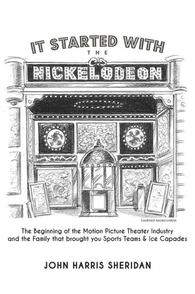 It Started With the Nickelodeon: The Beginning of the Motion Picture Theater Industry and the Family that brought you Sports & Ice Capades