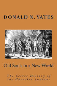 Title: Old Souls in a New World: The Secret History of the Cherokee Indians, Author: Donald N. Yates