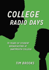 Title: College Radio Days: 70 Years of Student Broadcasting at Dartmouth College, Author: Tim Brooks