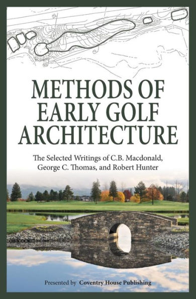 Methods of Early Golf Architecture: The Selected Writings C.B. Macdonald, George C. Thomas, Robert Hunter