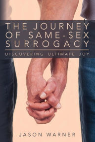 Title: The Journey of Same-Sex Surrogacy: Discovering Ultimate Joy, Author: Jason Warner