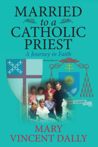 Title: Married to a Catholic Priest: A Journey in Faith, Author: Mary Vincent Dally