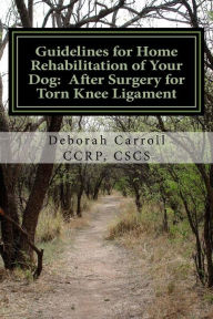 Title: Guidelines for Home Rehabilitation of Your Dog: After Surgery for Torn Knee Ligament: The First Four Weeks, Basic Edition, Author: Deborah Carroll