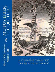Title: MUTUS LIBER Loquitur: Mute Book Speaks with words by Eli Luminosus Aequalis (Philosopher J aLchemist), Author: Eli Luminosus Aequalis P J L