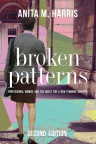 Title: Broken Patterns: Professional Women and the Quest for a New Feminine Identity, Author: Anita M Harris