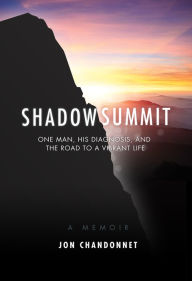 Title: Shadow Summit: One Man, His Diagnosis, and the Road to a Vibrant Life, Author: Jon Chandonnet