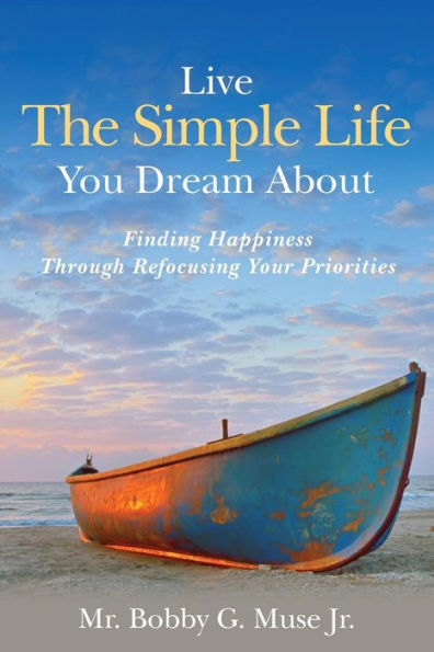 Live The Simple Life You Dream About: Finding Happiness Through Refocusing Your Priorities