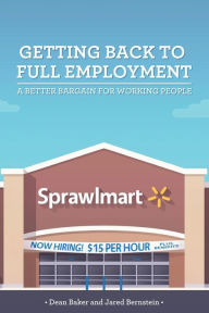 Title: Getting Back to Full Employment: A Better Bargain for Working People, Author: Dean Baker