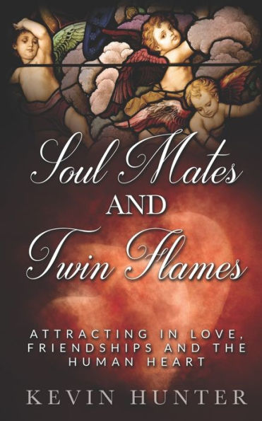 Soul Mates and Twin Flames: Attracting in Love, Friendships and the Human Heart