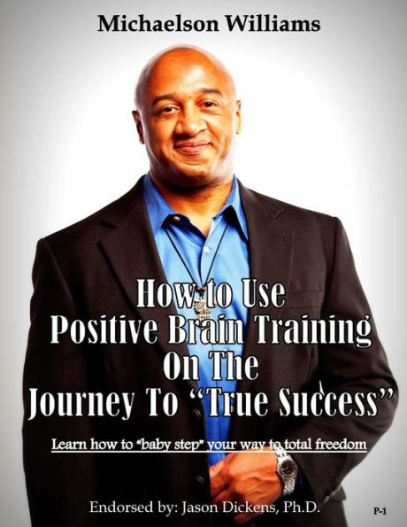 How to Use Positive Brain Training on the Journey to "True Success": Learn how to "baby step" your way to total freedom!