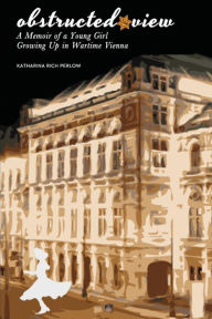 Title: Obstructed View: A Memoir of a Young Girl Growing Up in Wartime Vienna, Author: Katharina Rich Perlow