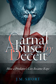 Title: Carnal Abuse By Deceit: Second Edition, Author: J.M. Short