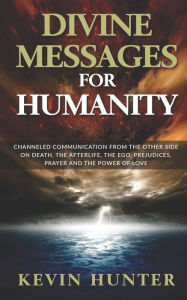 Title: Divine Messages for Humanity: Channeled Communication from the Other Side on Death, the Afterlife, the Ego, Prejudices, Prayer and the Power of Love, Author: Kevin Hunter