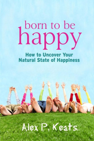 Born To Be Happy: How To Uncover Your Natural State of Happiness