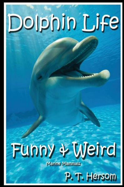 Dolphin Life Funny & Weird Marine Mammals: Learn with Amazing Photos and Fun Facts About Dolphins and Marine Mammals