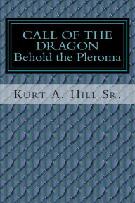 Title: Call of the Dragon: Behold the Pleroma, Author: Kurt a Hill Sr