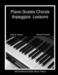 Title: Piano Scales, Chords & Arpeggios Lessons with Elements of Basic Music Theory: Fun, Step-By-Step Guide for Beginner to Advanced Levels, Author: Damon Ferrante