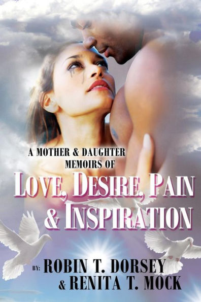 A Mother & Daughter Memoirs of: Love, Desire, Pain, & Inspiration