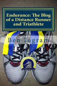 Title: Endurance: The Blog of a Distance Runner and Triathlete: Part I - The Boston Marathon, Author: Ben Ingram