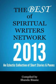 Title: The Best of Spiritual Writers Network 2013: An Eclectic Collection of Short Stories & Poems, Author: Spiritual Writers Network