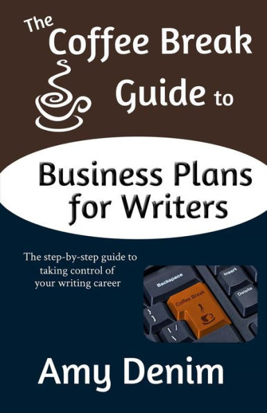 The Coffee Break Guide to Business Plans for Writers: The Step-By-Step Guide to Taking Control of Your Writing Career
