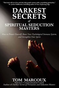 Title: Darkest Secrets of Spiritual Seduction Masters: How to Protect Yourself, Boost Your Psychological Immune System and Strengthen Your Spirit, Author: Tom Marcoux