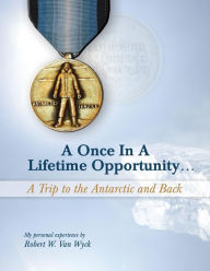 Title: A Once in a Lifetime Opportunity: A Trip to the Antarctic and Back, Author: Robert Vanwyck