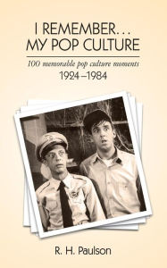 Title: I Remember . . . My Pop Culture: 100 memorable pop culture moments 1924 - 1984, Author: R H Paulson