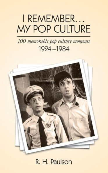 I Remember . . . My Pop Culture: 100 memorable pop culture moments 1924 - 1984