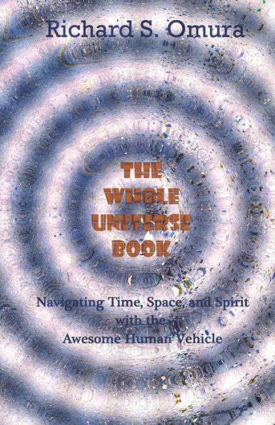 The Whole Universe Book: Navigating Time, Space and Spirit With The Awesome Human Vehicle
