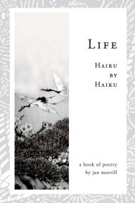 Title: Life: Haiku by Haiku, Author: Jan Morrill