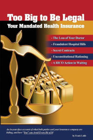 Title: Too Big to Be Legal - Your Mandated Health Insurance, Author: Frank H Lobb