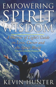 Title: Empowering Spirit Wisdom: A Warrior of Light's Guide on Love, Career and the Spirit World, Author: Kevin Hunter