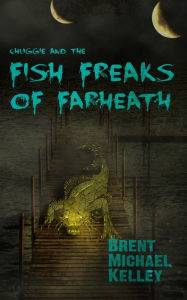 Title: Chuggie and the Fish Freaks of Farheath, Author: Brent Michael Kelley