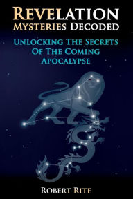 Title: Revelation Mysteries Decoded: Unlocking the Secrets of the Coming Apocalypse, Author: Robert Rite