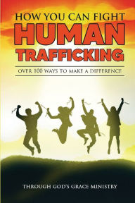 Title: How You Can Fight Human Trafficking: Over 100 Ways To Make a Difference, Author: Carol Leather