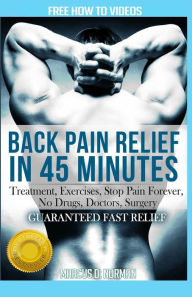 Title: Back Pain Relief in 45 minutes: : Treatment, Exercises, Stop Pain Forever, NO Drugs, Doctors, Surgery, Author: Marcus D Norman