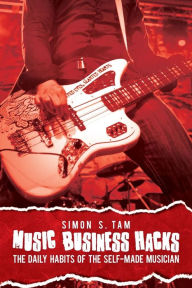 Title: Music Business Hacks: The Daily Habits of the Self-Made Musician, Author: Simon S Tam