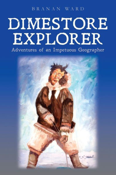 Dimestore Explorer: : Adventures of an Impetuous Geographer