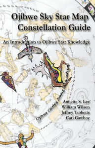 Title: Ojibwe Sky Star Map - Constellation Guidebook: An Introduction to Ojibwe Star Knowledge, Author: Annette Sharon Lee