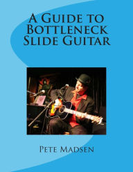 Title: A Guide to Bottleneck Slide Guitar, Author: Peter C Madsen