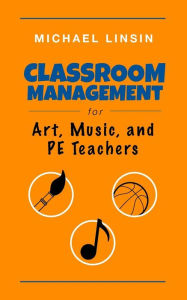 Title: Classroom Management for Art, Music, and PE Teachers, Author: Michael Linsin