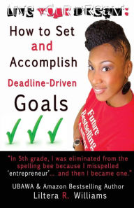 Title: LIVE YOUR DREAM: How to Set and Accomplish Deadline-Driven Goals, Author: Liltera R. Williams