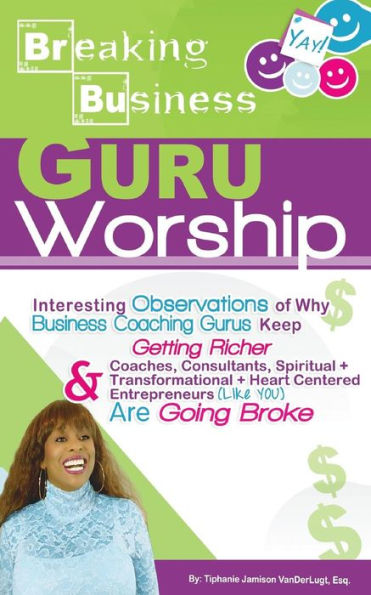 Breaking Business- Guru Worship: Interesting Observations of Why Business Coaching Gurus Keep Getting Richer and Coaches, Consultants, Spiritual + Transformational + Heart Centered Entrepreneurs (Like YOU) Are Going Broke