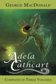 Title: Adela Cathcart (Complete in Three Volumes), Author: George MacDonald