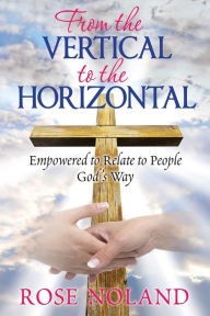 Title: From the Vertical to the Horizontal: Empowered to Relate to People God's Way, Author: Rose Noland