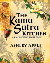 Title: The Kama Sutra Kitchen: An Aphrodisiac Recipe Book, Author: Ashley Apple