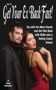 Title: How To Get Your Ex Back Fast!: Toy with the Male Psyche and Get Him Back with Skills only a Dating Coach Knows, Author: Gregg Michaelsen