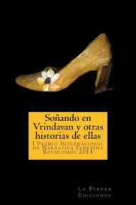 Title: Soï¿½ando en Vrindavan y otras historias de ellas: I Premio Internacional de Cuento Femenino Bovarismos 2014, Author: La Pereza Ediciones